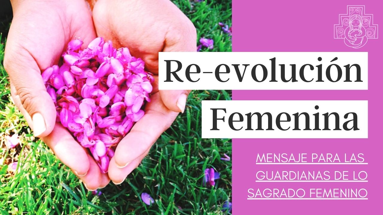 [video] Re-evolución Femenina – Mensaje a las Guardianas de lo Sagrado Femenino