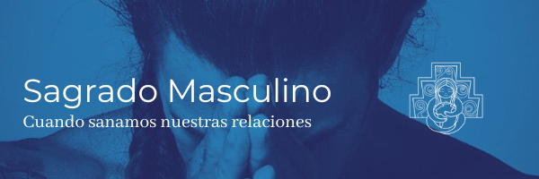 Sagrado Masculino – Cuando sanamos nuestras relaciones